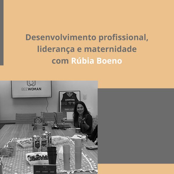 Desenvolvimento profissional, liderança e maternidade com Rúbia Boeno